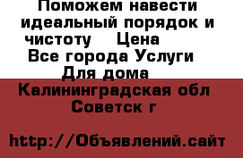 Поможем навести идеальный порядок и чистоту! › Цена ­ 100 - Все города Услуги » Для дома   . Калининградская обл.,Советск г.